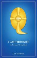 I Am Thought: ( A Theory of Everything )