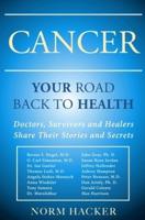 Cancer: Your Road Back To Health: Doctors, Survivors And Healers Share Their Stories And Secrets