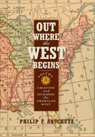 Out Where the West Begins. Volume 2 Creating and Civilizing the American West