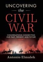 Uncovering the Civil War: Conversations Connecting Our Past, Present, and Future (Volume 1)