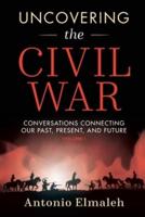 Uncovering the Civil War: Conversations Connecting Our Past, Present, and Future (Volume 1)