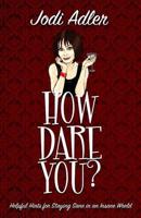 How Dare You?: Helpful Hints for Staying Sane in an Insane World