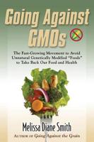 Going Against Gmos: The Fast-Growing Movement to Avoid Unnatural Genetically Modified "Foods" to Take Back Our Food and Health