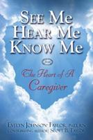 See Me Hear Me Know Me : The Heart of a Caregiver