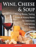 Wine, Cheese & Soup: Pairing Menus, Tasting Guides & History Notes for Deliciously Entertaining Feasts