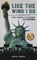 LIKE THE WIND I GO:  A memoir of Iran, America, my struggle to freedom