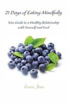 21 Days of Eating Mindfully: Your Guide to a Healthy Relationship with Yourself and Food