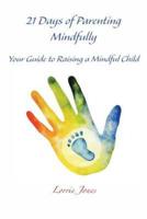 21 Days of Parenting Mindfully: Your Guide to Raising a Mindful Child