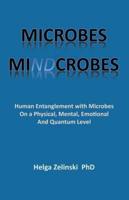 Microbes Mindcrobes: Human Entanglement with Microbes on a Physical, Mental, Emotional and Quantum Level