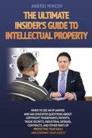 The Ultimate Insider's Guide to Intellectual Property: When to See an IP Lawyer and Ask Educated Questions about Copyright, Trademarks, Patents, Trade