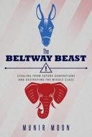 The Beltway Beast: Stealing from Future Generations and Destroying the Middle Class