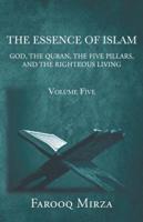 The Essence of Islam: God, the Quran, the five pillars, and the righteous living