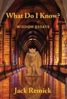 What Do I Know? : Wisdom Essays
