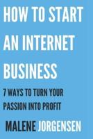 How to Start an Internet Business: 7 Ways to Turn Your Passion into Profit
