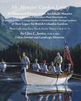 Mr Menzies' Garden Legacy: An Illustrated History of Mr. Archibald Menzies Surgeon-Botanist & Naturalist's Plant Discoveries on Captains' Collnet & George Vancouver's Northwest Pacific Charting Expedition & Their Legacy for British Columbia Gardens PLANT 