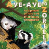 Aye-Aye to Zorilla - An Alphabet of Rare and Curious Creatures
