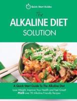 The Alkaline Diet Solution: A Quick Start Guide To The Alkaline Diet. Lose Weight, Improve Your Health and Feel Great! Plus over 90 Alkaline Friendly Recipes