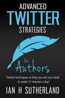 Advanced Twitter Strategies for Authors: Twitter techniques to help you sell your book - in under 15 minutes a day!