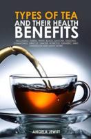 Types of Tea and Their Health Benefits Including Green, White, Black, Matcha, Oolong, Chamomile, Hibiscus, Ginger, Roiboos, Turmeric, Mint, Dandelion and many more.