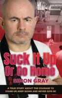 Suck It Up Or Go Home: A True Story About The Courage To Stand Up, Keep Going And Never Give In!
