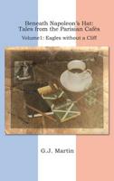 Beneath Napoleon's Hat: Tales from the Parisian Cafés. Volume 1 Eagles Without a Cliff
