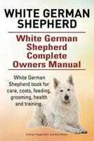 White German Shepherd. White German Shepherd Complete Owners Manual. White German Shepherd Book for Care, Costs, Feeding, Grooming, Health and Training.