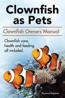 Clown Fish as Pets. Clown Fish Owners Manual. Clown Fish Care, Advantages, Health and Feeding All Included.