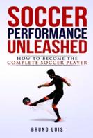 Soccer Performance Unleashed - How to Become The Complete Soccer Player