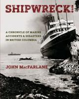 Shipwreck! A Chronicle of Marine Accidents &amp; Disasters in British Columbia