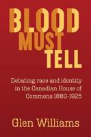 Blood Must Tell: Debating Race and Identity in the Canadian House of Commons, 1880-1925
