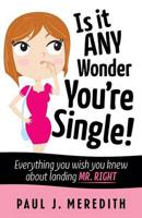 Is it ANY Wonder You're Single!: Everything you wish you knew about landing Mr. Right