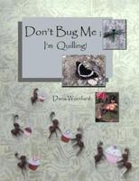 Don't Bug Me; I'm Quilling!