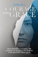 Courage and Grace: From Broken to Blissful, The Journey of Building Joy During Your Recovery from Abuse
