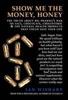 Show Me The Money, Honey: the truth about big pharma's war on salt, chocolate, cholesterol & the natural health products that could save your life