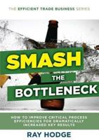 Smash The Bottleneck: How To Improve Critical Process Efficiencies For Dramatically Increased Key Results