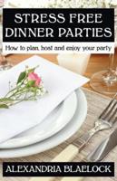 Stress Free Dinner Parties: How to plan, host, and enjoy your party