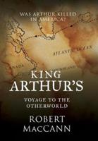 King Arthur's Voyage to the Otherworld: Was Arthur killed in America?
