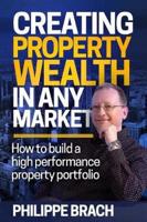 Creating Property Wealth in Any Market: How to Build a High Performance Property Portfolio