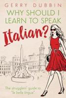 Why Should I Learn to Speak Italian?: The Strugglers' Guide to "La Bella Lingua"
