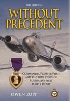 Without Precedent. 2nd Edition: Commando, Fighter Pilot and the true story of Australia's first Purple Heart