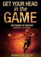 Get Your Head In The Game: The Power Of Positive Mental Attitude