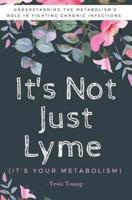 It's Not Just Lyme: It's Your Metabolism: Understanding the Metabolism's Role in Fighting Chronic Infections