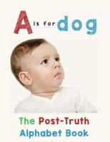 A is for Dog: The Post-Truth Alphabet Book