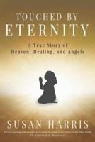 TOUCHED BY ETERNITY: A True Story of Heaven, Healing, and Angels