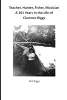 Teacher, Hunter, Fisher, Musician - 101 Years in the Life of Clarence Riggs