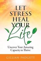 Let Stress Heal Your Life: Uncover Your Amazing Capacity to Thrive