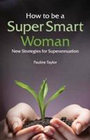 How to be a Super Smart Woman: New Strategies for Superannuation