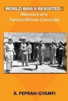 WORLD WAR II REVISITED: Memoirs of a Forced African Conscript