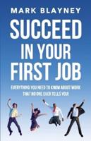 Succeed In Your First Job: Everything you need to know about work - that no one ever tells you!