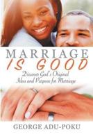 Marriage Is Good: Discover God's Original Idea and Purpose For Marriage